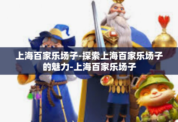 上海百家乐场子-探索上海百家乐场子的魅力-上海百家乐场子