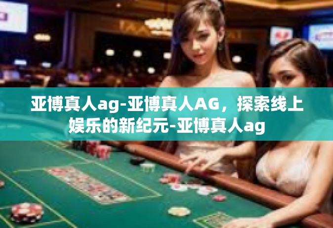 亚博真人ag-亚博真人AG，探索线上娱乐的新纪元-亚博真人ag