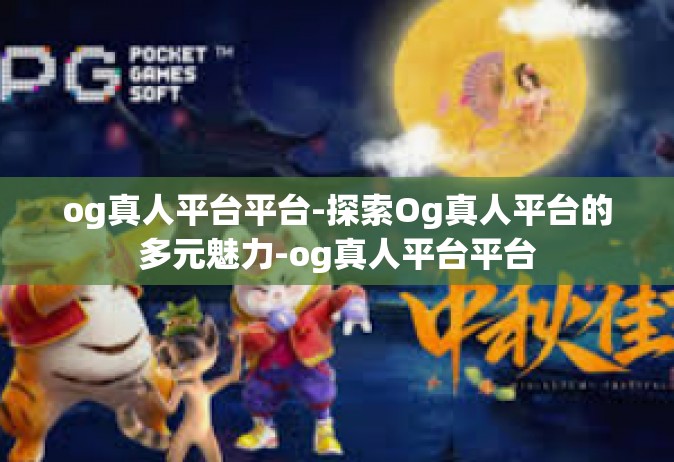 og真人平台平台-探索Og真人平台的多元魅力-og真人平台平台