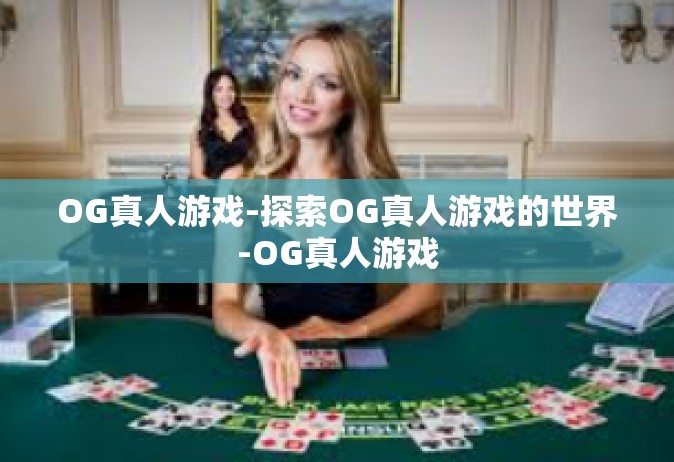 OG真人游戏-探索OG真人游戏的世界-OG真人游戏