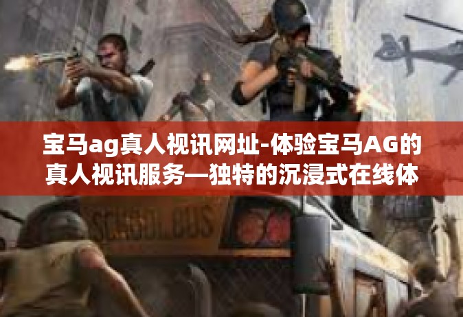 宝马ag真人视讯网址-体验宝马AG的真人视讯服务—独特的沉浸式在线体验探索-宝马ag真人视讯网址