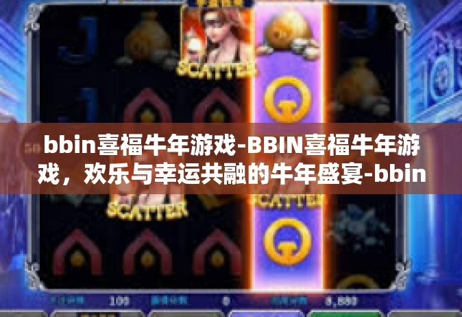 bbin喜福牛年游戏-BBIN喜福牛年游戏，欢乐与幸运共融的牛年盛宴-bbin喜福牛年游戏