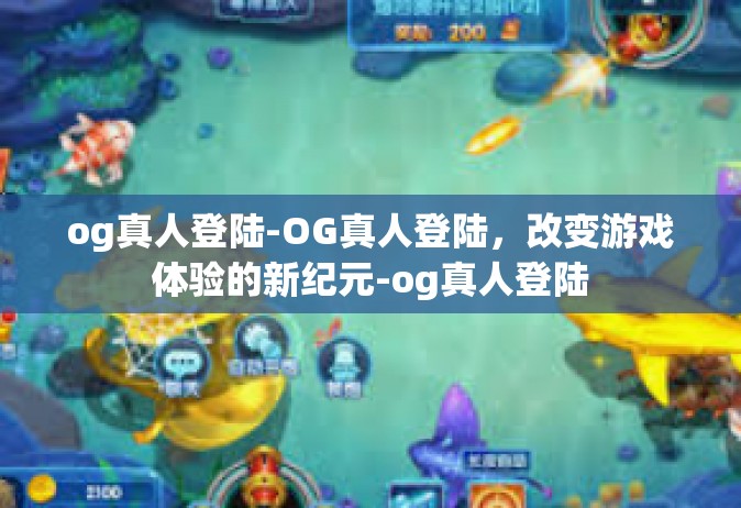 og真人登陆-OG真人登陆，改变游戏体验的新纪元-og真人登陆