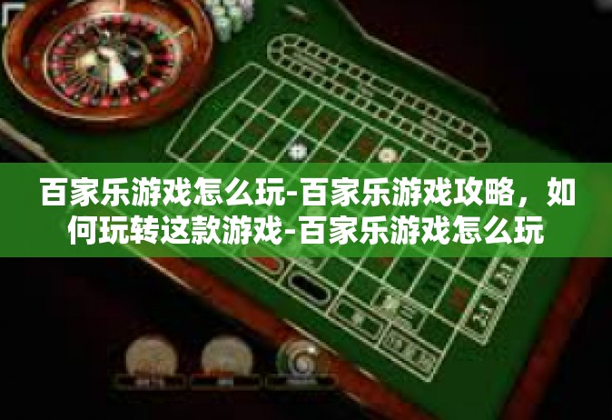 百家乐游戏怎么玩-百家乐游戏攻略，如何玩转这款游戏-百家乐游戏怎么玩