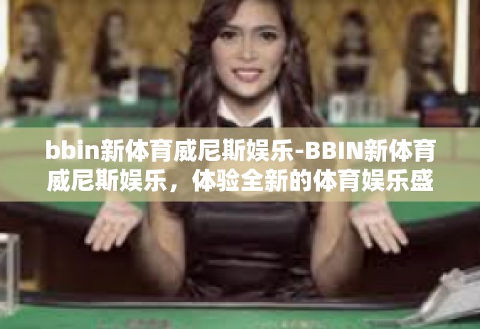 bbin新体育威尼斯娱乐-BBIN新体育威尼斯娱乐，体验全新的体育娱乐盛宴-bbin新体育威尼斯娱乐