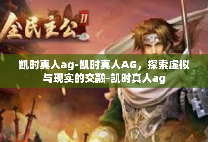 凯时真人ag-凯时真人AG，探索虚拟与现实的交融-凯时真人ag