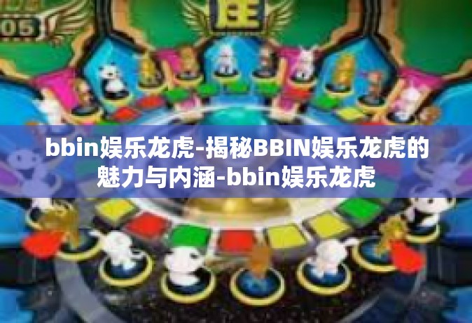 bbin娱乐龙虎-揭秘BBIN娱乐龙虎的魅力与内涵-bbin娱乐龙虎