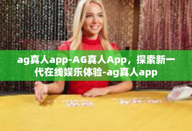 ag真人app-AG真人App，探索新一代在线娱乐体验-ag真人app