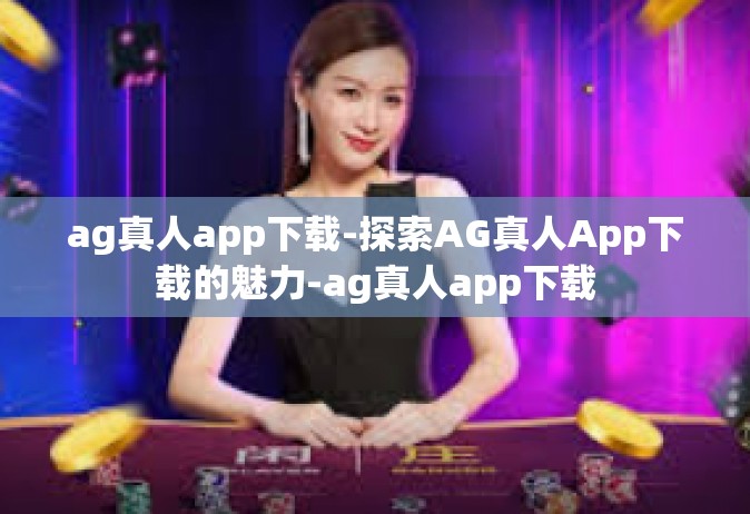 ag真人app下载-探索AG真人App下载的魅力-ag真人app下载
