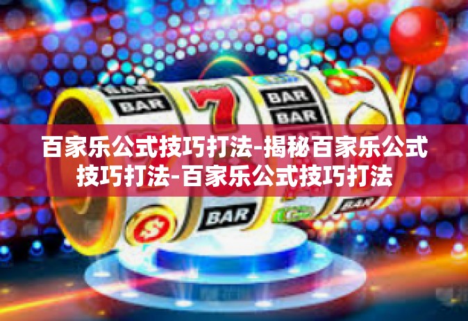 百家乐公式技巧打法-揭秘百家乐公式技巧打法-百家乐公式技巧打法