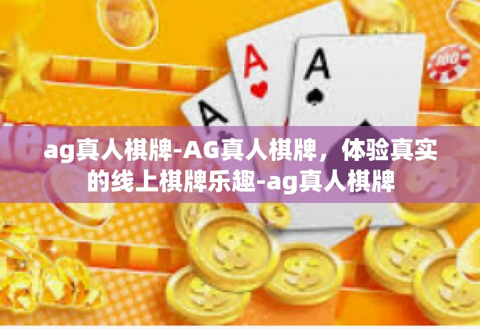 ag真人棋牌-AG真人棋牌，体验真实的线上棋牌乐趣-ag真人棋牌