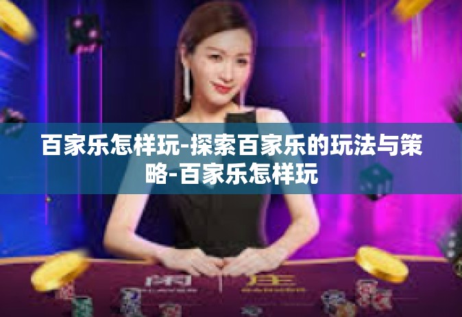 百家乐怎样玩-探索百家乐的玩法与策略-百家乐怎样玩