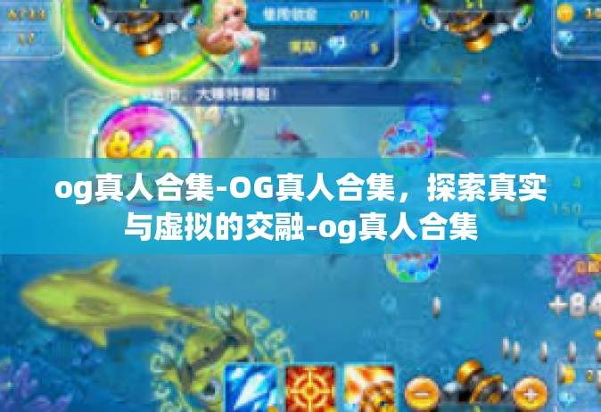 og真人合集-OG真人合集，探索真实与虚拟的交融-og真人合集