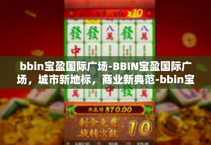 bbin宝盈国际广场-BBIN宝盈国际广场，城市新地标，商业新典范-bbin宝盈国际广场