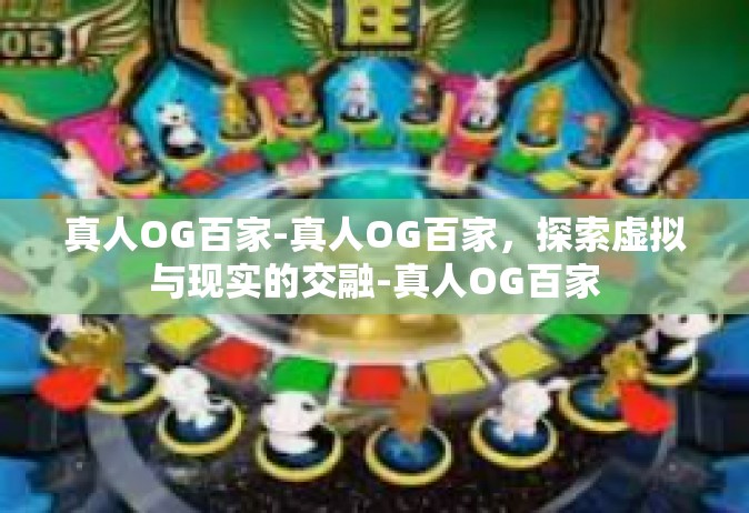 真人OG百家-真人OG百家，探索虚拟与现实的交融-真人OG百家