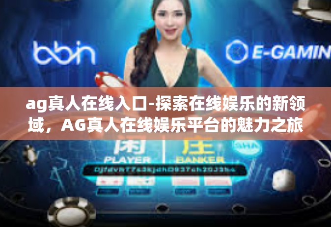 ag真人在线入口-探索在线娱乐的新领域，AG真人在线娱乐平台的魅力之旅-ag真人在线入口