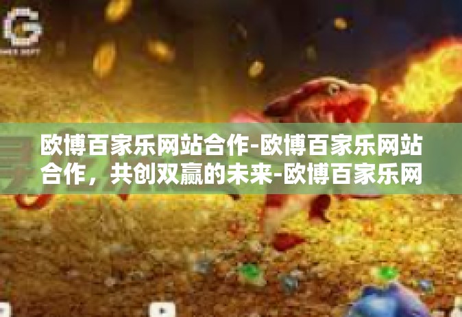 欧博百家乐网站合作-欧博百家乐网站合作，共创双赢的未来-欧博百家乐网站合作