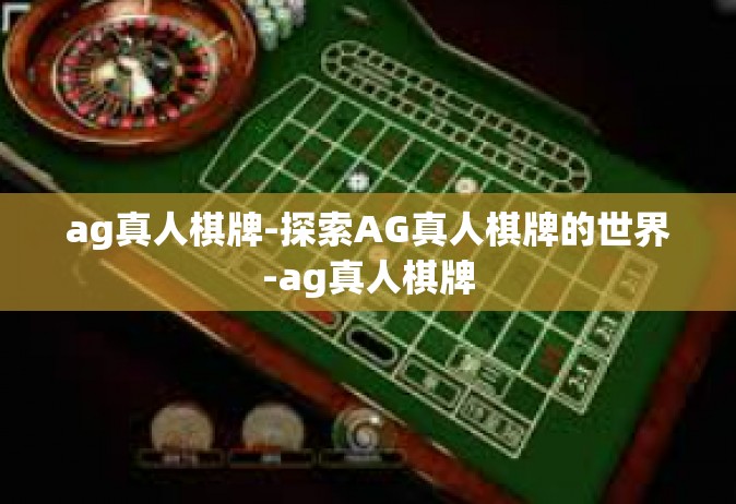 ag真人棋牌-探索AG真人棋牌的世界-ag真人棋牌