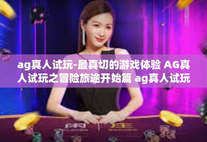 ag真人试玩-最真切的游戏体验 AG真人试玩之冒险旅途开始篇 ag真人试玩