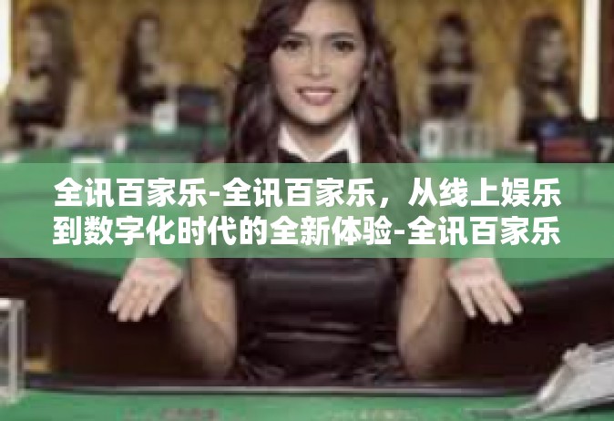 全讯百家乐-全讯百家乐，从线上娱乐到数字化时代的全新体验-全讯百家乐