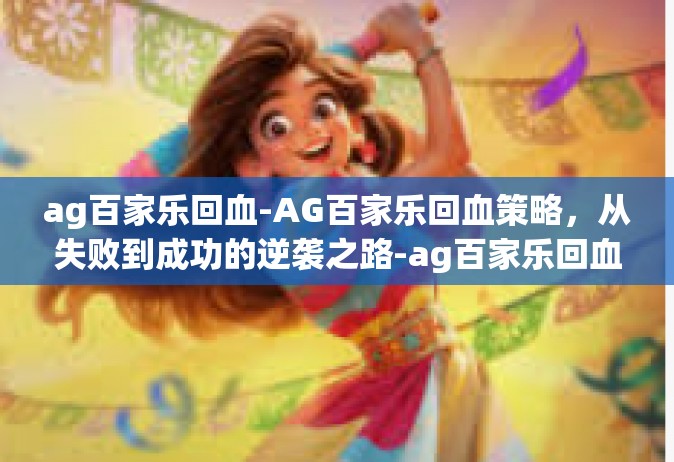 ag百家乐回血-AG百家乐回血策略，从失败到成功的逆袭之路-ag百家乐回血