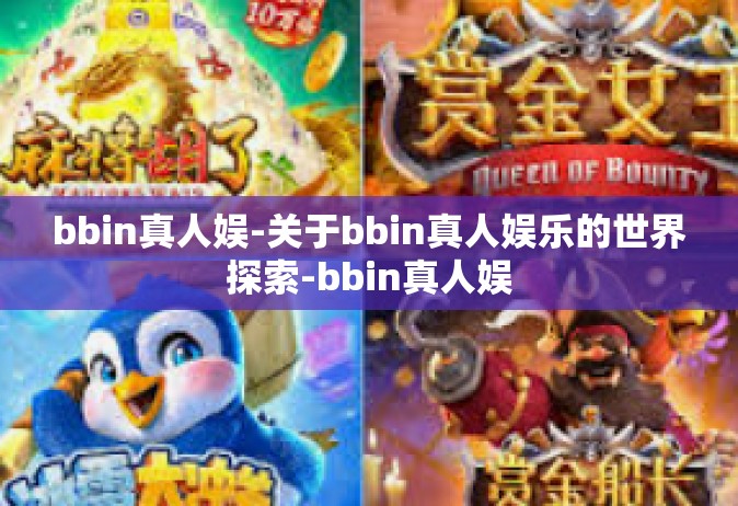 bbin真人娱-关于bbin真人娱乐的世界探索-bbin真人娱