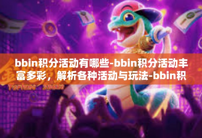bbin积分活动有哪些-bbin积分活动丰富多彩，解析各种活动与玩法-bbin积分活动有哪些