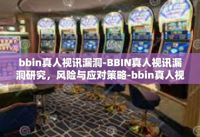 bbin真人视讯漏洞-BBIN真人视讯漏洞研究，风险与应对策略-bbin真人视讯漏洞