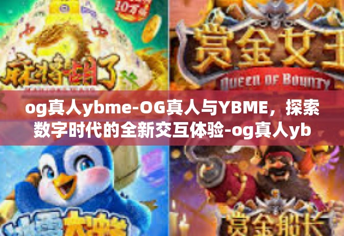 og真人ybme-OG真人与YBME，探索数字时代的全新交互体验-og真人ybme
