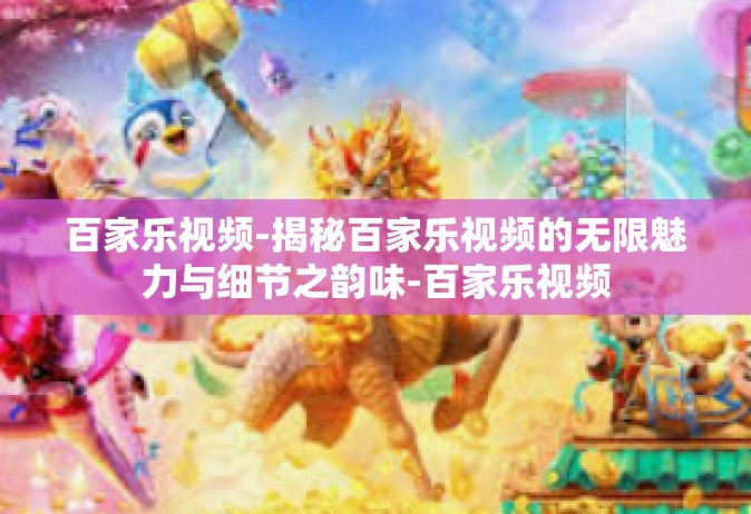 百家乐视频-揭秘百家乐视频的无限魅力与细节之韵味-百家乐视频