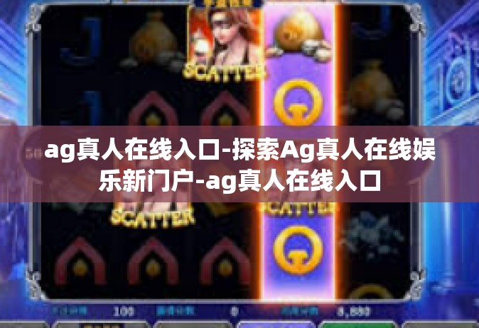 ag真人在线入口-探索Ag真人在线娱乐新门户-ag真人在线入口