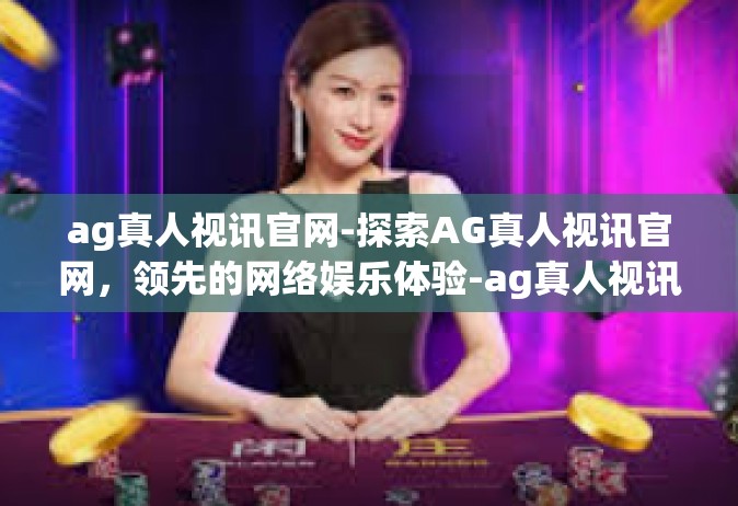 ag真人视讯官网-探索AG真人视讯官网，领先的网络娱乐体验-ag真人视讯官网