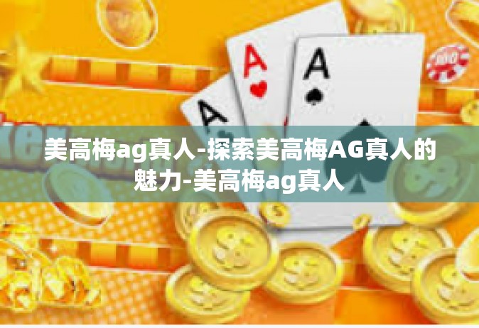 美高梅ag真人-探索美高梅AG真人的魅力-美高梅ag真人