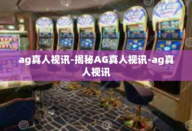 ag真人视讯-揭秘AG真人视讯-ag真人视讯