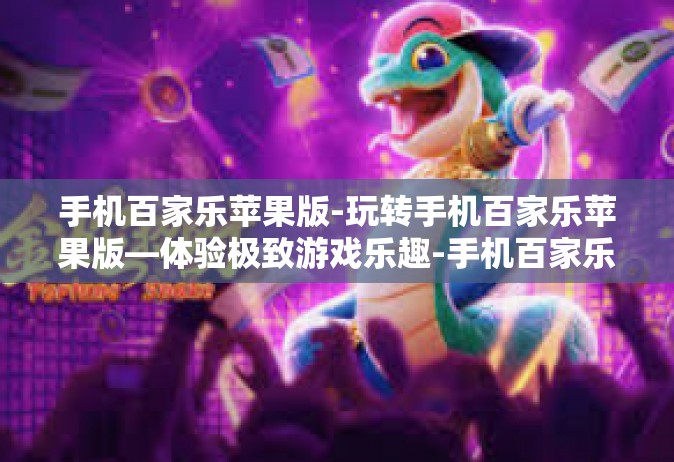 手机百家乐苹果版-玩转手机百家乐苹果版—体验极致游戏乐趣-手机百家乐苹果版