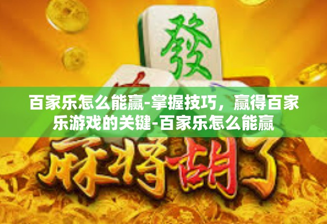 百家乐怎么能赢-掌握技巧，赢得百家乐游戏的关键-百家乐怎么能赢