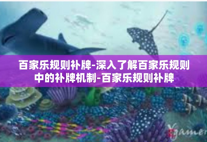 百家乐规则补牌-深入了解百家乐规则中的补牌机制-百家乐规则补牌