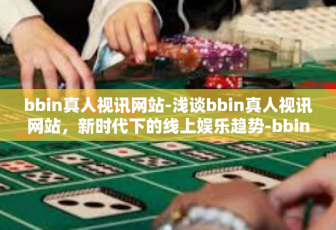 bbin真人视讯网站-浅谈bbin真人视讯网站，新时代下的线上娱乐趋势-bbin真人视讯网站