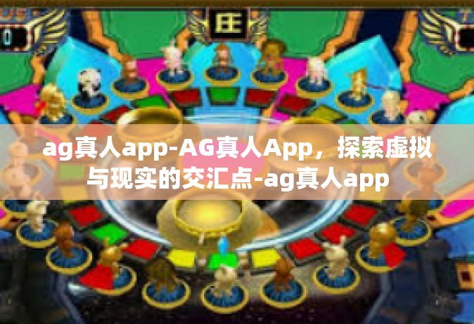 ag真人app-AG真人App，探索虚拟与现实的交汇点-ag真人app