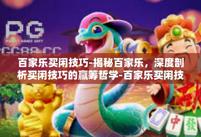 百家乐买闲技巧-揭秘百家乐，深度剖析买闲技巧的赢筹哲学-百家乐买闲技巧