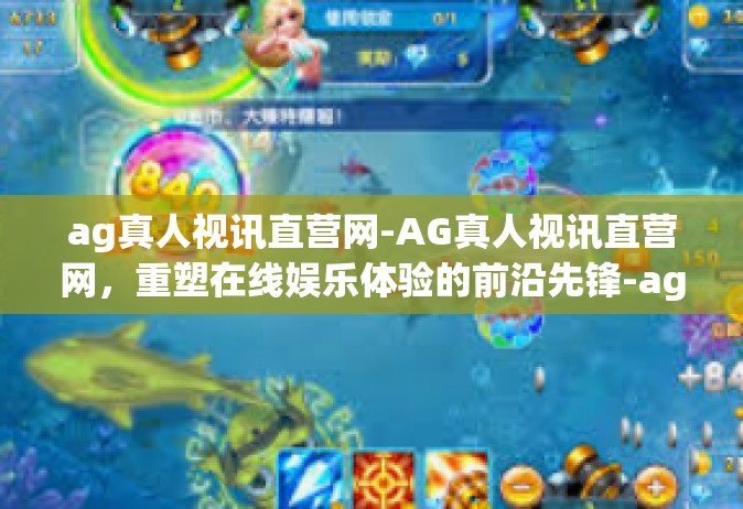 ag真人视讯直营网-AG真人视讯直营网，重塑在线娱乐体验的前沿先锋-ag真人视讯直营网