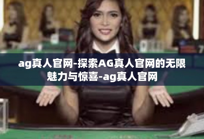 ag真人官网-探索AG真人官网的无限魅力与惊喜-ag真人官网