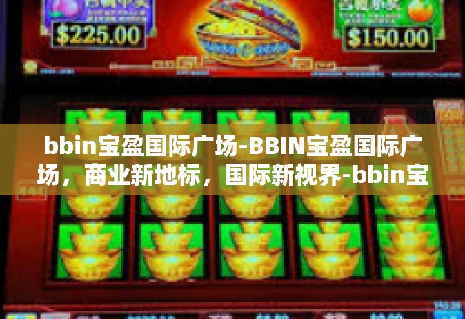 bbin宝盈国际广场-BBIN宝盈国际广场，商业新地标，国际新视界-bbin宝盈国际广场