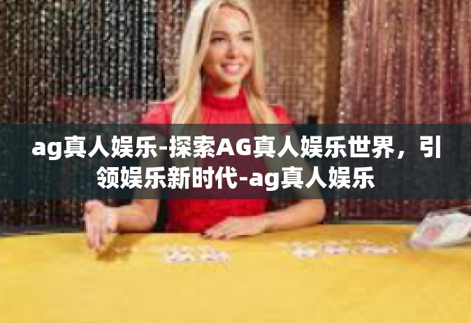 ag真人娱乐-探索AG真人娱乐世界，引领娱乐新时代-ag真人娱乐