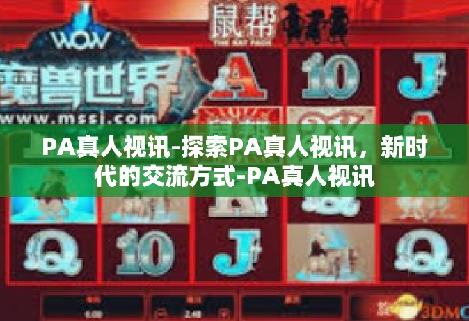 PA真人视讯-探索PA真人视讯，新时代的交流方式-PA真人视讯