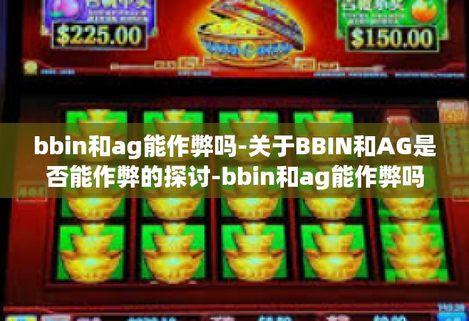 bbin和ag能作弊吗-关于BBIN和AG是否能作弊的探讨-bbin和ag能作弊吗