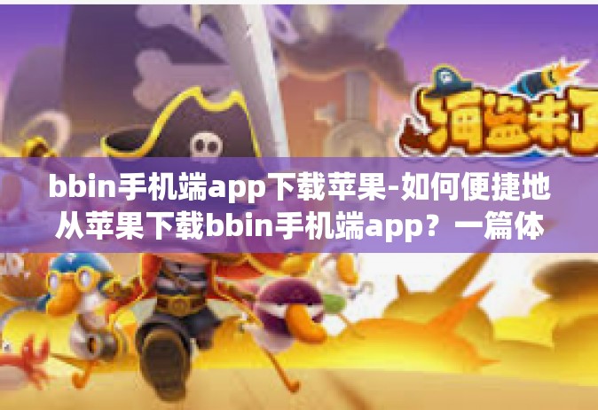 bbin手机端app下载苹果-如何便捷地从苹果下载bbin手机端app？一篇体验文章探索升级生活。bbin手机端app下载苹果