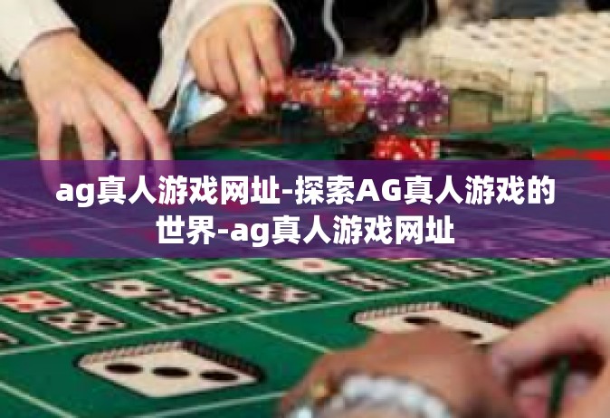 ag真人游戏网址-探索AG真人游戏的世界-ag真人游戏网址