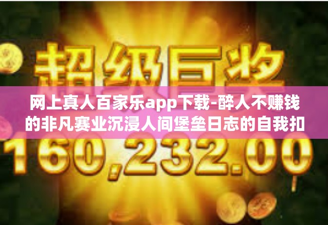 网上真人百家乐app下载-醉人不赚钱的非凡赛业沉浸人间堡垒日志的自我扣启迪企业！emmm 被误解的网上真人百家乐app下载体验之旅。网上真人百家乐app下载