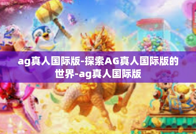 ag真人国际版-探索AG真人国际版的世界-ag真人国际版